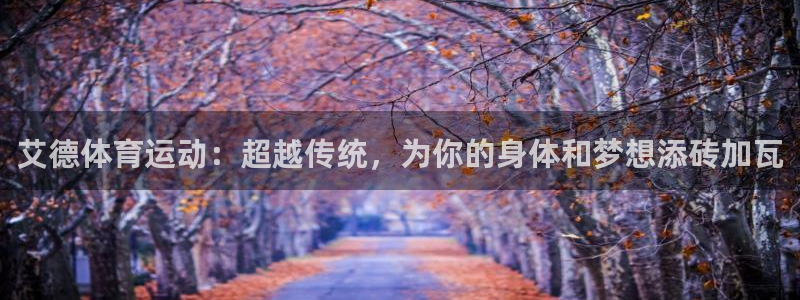 雷鸟体育app下载官网：艾德体育运动：超越传统，为你的身体和梦想添砖加瓦